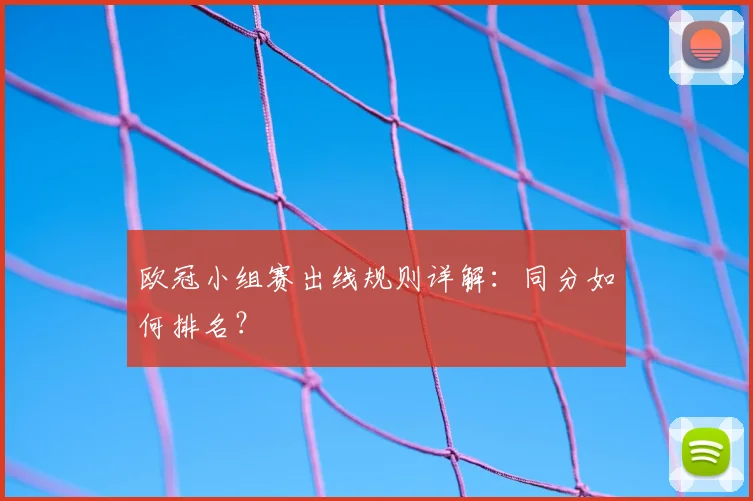欧冠小组赛出线规则详解：同分如何排名？