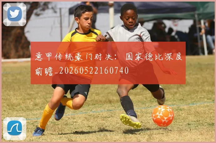 意甲传统豪门对决:国家德比深度前瞻_20260522160740