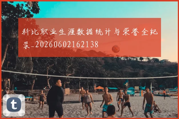 科比职业生涯数据统计与荣誉全纪录_20260602162138