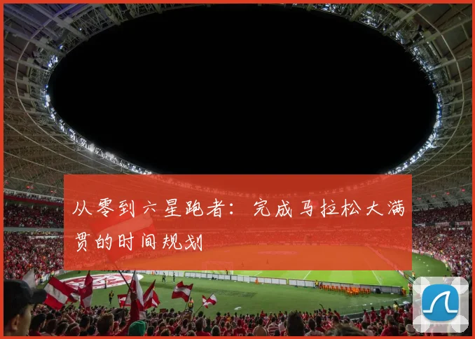 从零到六星跑者:完成马拉松大满贯的时间规划