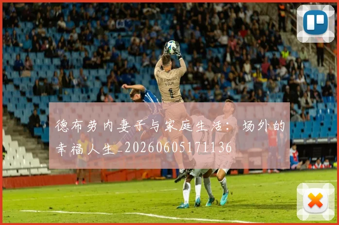 德布劳内妻子与家庭生活：场外的幸福人生_20260605171136