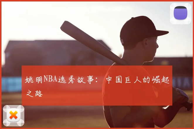 姚明NBA选秀故事：中国巨人的崛起之路