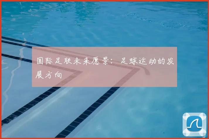 国际足联未来愿景：足球运动的发展方向