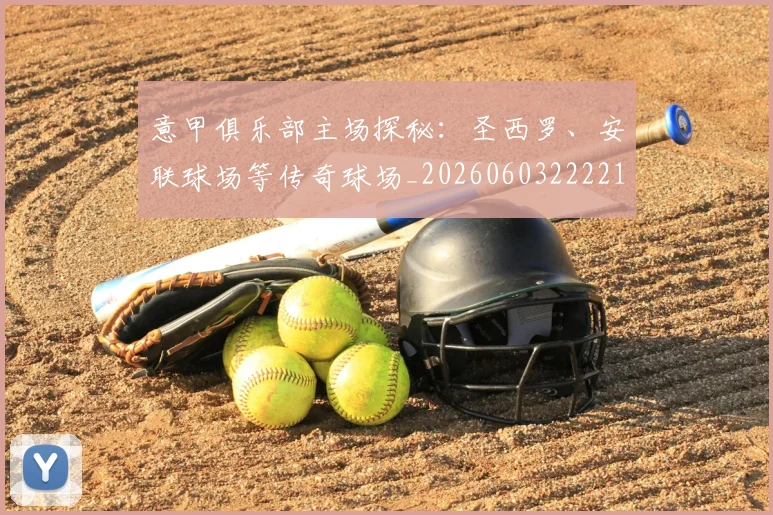 意甲俱乐部主场探秘：圣西罗、安联球场等传奇球场_20260603222215