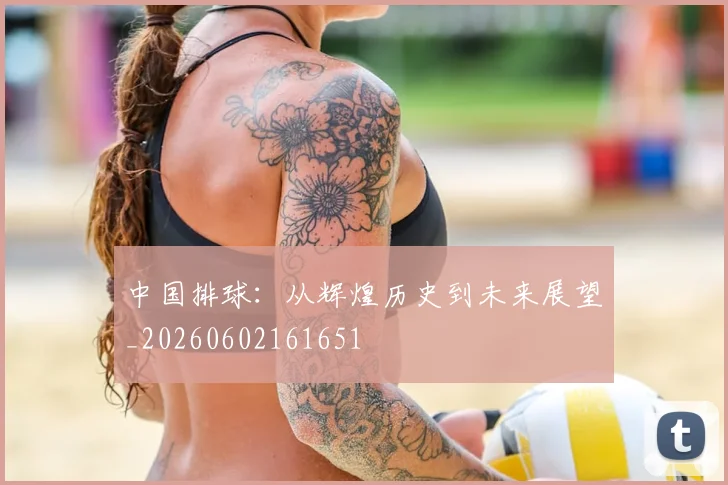 中国排球：从辉煌历史到未来展望_20260602161651