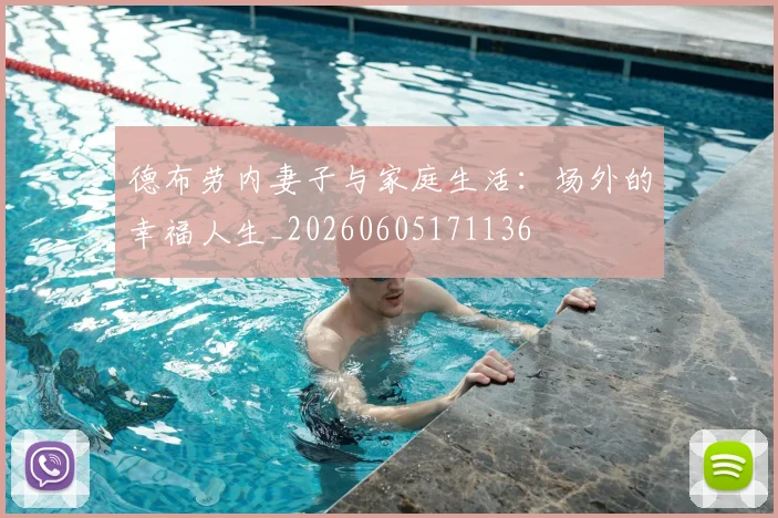德布劳内妻子与家庭生活:场外的幸福人生_20260605171136