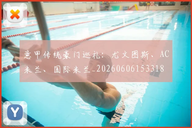 意甲传统豪门巡礼:尤文图斯、AC米兰、国际米兰_20260606153318